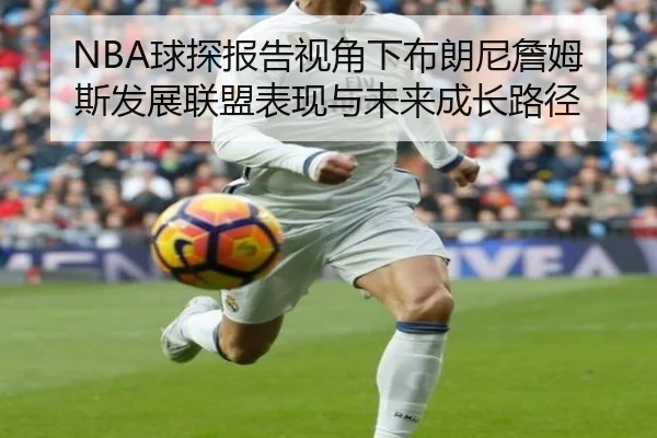 NBA球探报告视角下布朗尼詹姆斯发展联盟表现与未来成长路径（pg）